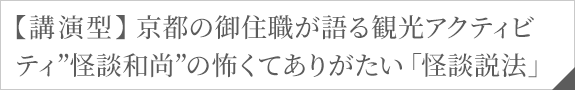 【講演型】京都の御住職が語る　観光アクティビティ　”怪談和尚”の怖くてありがたい「怪談説法」